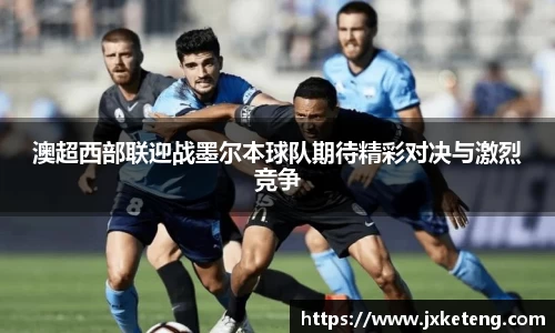 哈哈体育澳超西部联迎战墨尔本球队期待精彩对决与激烈竞争