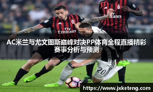 哈哈体育AC米兰与尤文图斯巅峰对决PP体育全程直播精彩赛事分析与预测