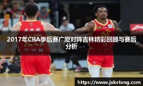 哈哈体育2017年CBA季后赛广厦对阵吉林精彩回顾与赛后分析