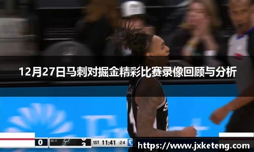 哈哈体育12月27日马刺对掘金精彩比赛录像回顾与分析